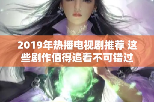 2019年热播电视剧推荐 这些剧作值得追看不可错过