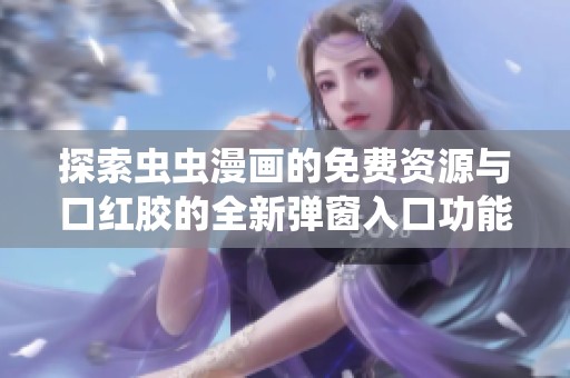 探索虫虫漫画的免费资源与口红胶的全新弹窗入口功能详解