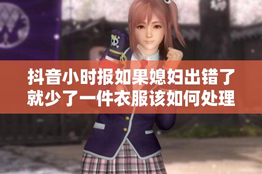 抖音小时报如果媳妇出错了就少了一件衣服该如何处理呢