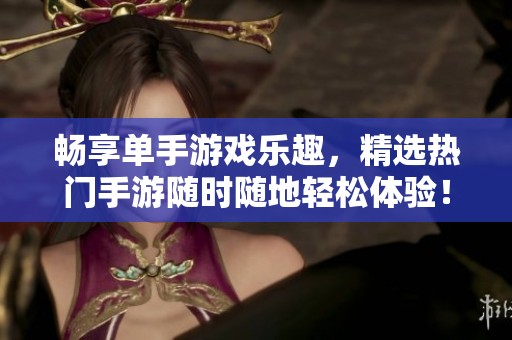 畅享单手游戏乐趣，精选热门手游随时随地轻松体验！
