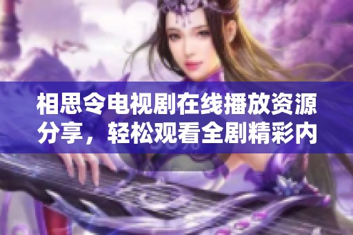 相思令电视剧在线播放资源分享，轻松观看全剧精彩内容与剧情发展