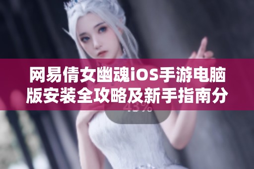 网易倩女幽魂iOS手游电脑版安装全攻略及新手指南分享