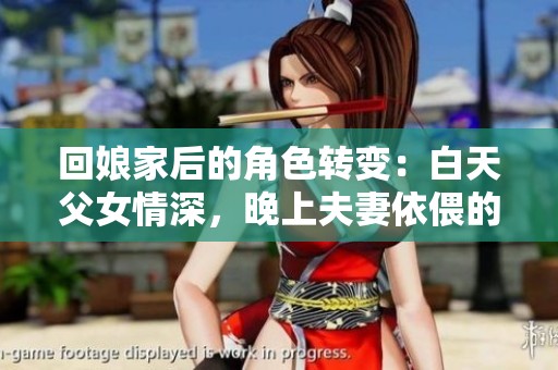 回娘家后的角色转变：白天父女情深，晚上夫妻依偎的微妙关系分析
