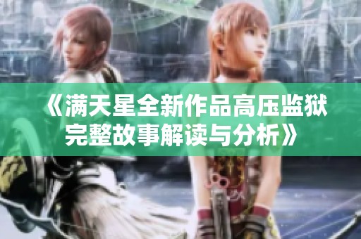 《满天星全新作品高压监狱完整故事解读与分析》