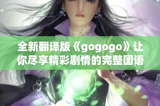 全新翻译版《gogogo》让你尽享精彩剧情的完整国语体验