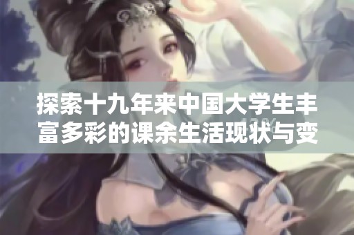 探索十九年来中国大学生丰富多彩的课余生活现状与变化