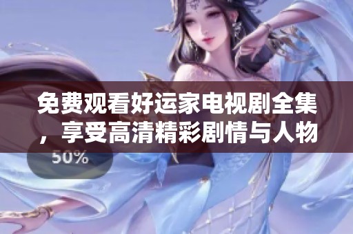 免费观看好运家电视剧全集，享受高清精彩剧情与人物发展