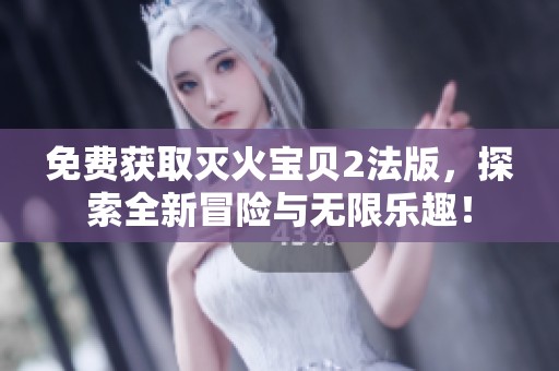 免费获取灭火宝贝2法版，探索全新冒险与无限乐趣！