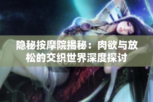 隐秘按摩院揭秘：肉欲与放松的交织世界深度探讨