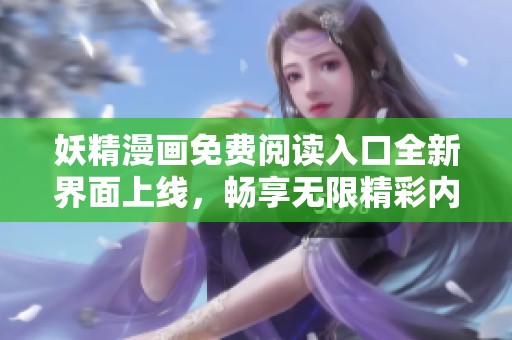 妖精漫画免费阅读入口全新界面上线，畅享无限精彩内容