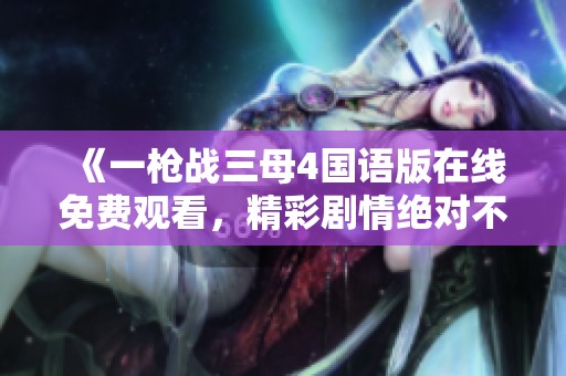 《一枪战三母4国语版在线免费观看，精彩剧情绝对不容错过》