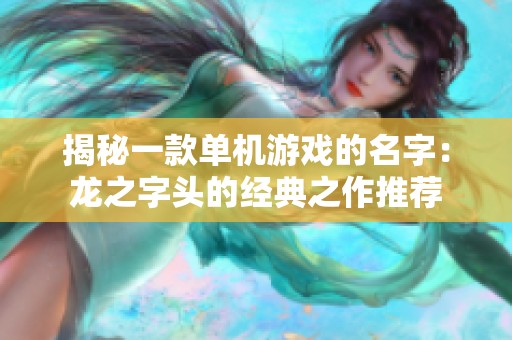 揭秘一款单机游戏的名字：龙之字头的经典之作推荐
