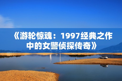 《游轮惊魂：1997经典之作中的女警侦探传奇》