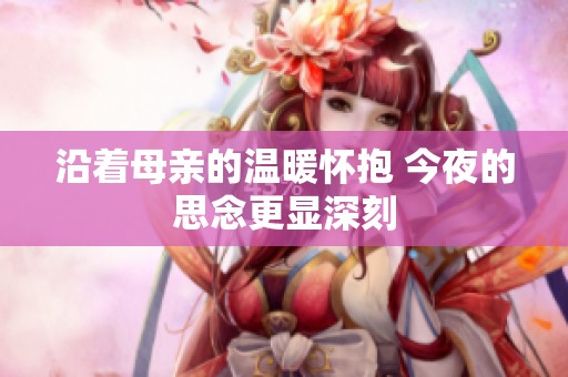 沿着母亲的温暖怀抱 今夜的思念更显深刻