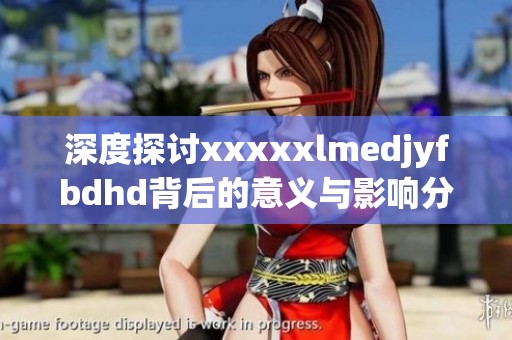 深度探讨xxxxxlmedjyfbdhd背后的意义与影响分析