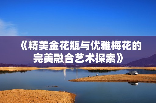《精美金花瓶与优雅梅花的完美融合艺术探索》