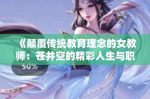《颠覆传统教育理念的女教师：苍井空的精彩人生与职业探索》