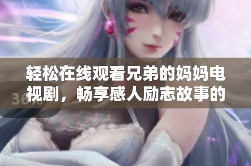 轻松在线观看兄弟的妈妈电视剧，畅享感人励志故事的精彩瞬间