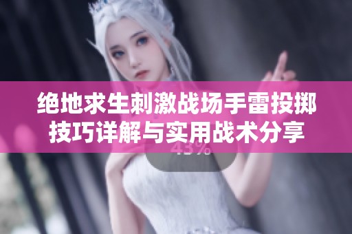 绝地求生刺激战场手雷投掷技巧详解与实用战术分享