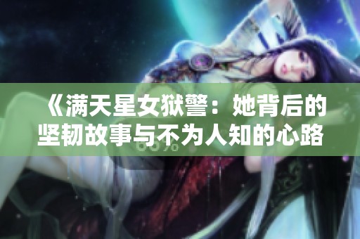 《满天星女狱警：她背后的坚韧故事与不为人知的心路历程》