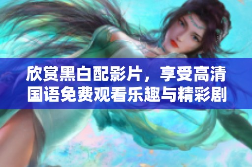 欣赏黑白配影片，享受高清国语免费观看乐趣与精彩剧情
