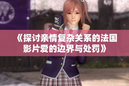 《探讨亲情复杂关系的法国影片爱的边界与处罚》