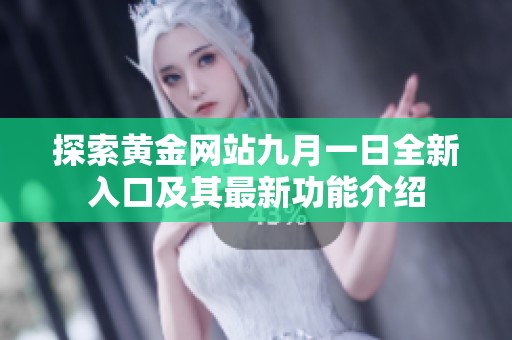 探索黄金网站九月一日全新入口及其最新功能介绍