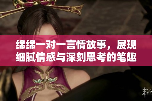 绵绵一对一言情故事，展现细腻情感与深刻思考的笔趣阁佳作