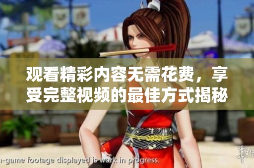 观看精彩内容无需花费，享受完整视频的最佳方式揭秘