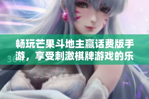 畅玩芒果斗地主赢话费版手游，享受刺激棋牌游戏的乐趣与奖励