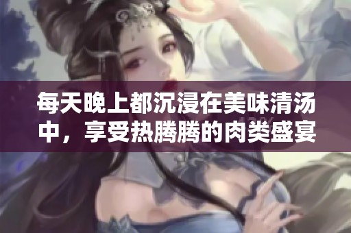 每天晚上都沉浸在美味清汤中，享受热腾腾的肉类盛宴