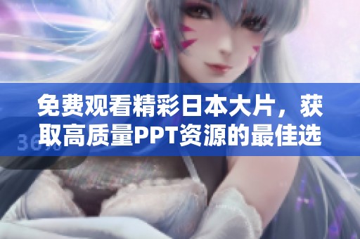 免费观看精彩日本大片，获取高质量PPT资源的最佳选择与推荐
