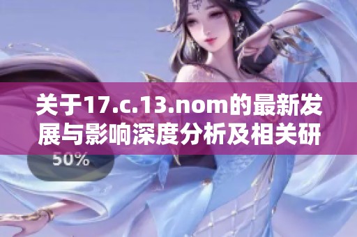 关于17.c.13.nom的最新发展与影响深度分析及相关研究探索