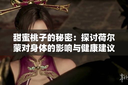 甜蜜桃子的秘密：探讨荷尔蒙对身体的影响与健康建议