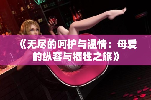 《无尽的呵护与温情：母爱的纵容与牺牲之旅》