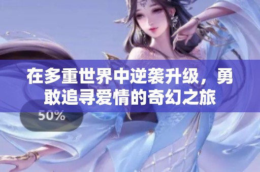 在多重世界中逆袭升级，勇敢追寻爱情的奇幻之旅