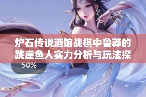 炉石传说酒馆战棋中鲁莽的跳崖鱼人实力分析与玩法探讨