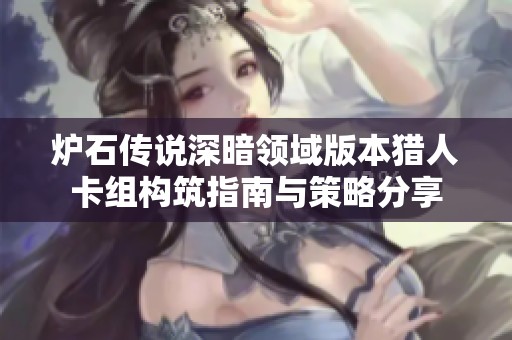 炉石传说深暗领域版本猎人卡组构筑指南与策略分享