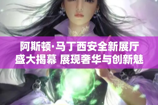 阿斯顿·马丁西安全新展厅盛大揭幕 展现奢华与创新魅力