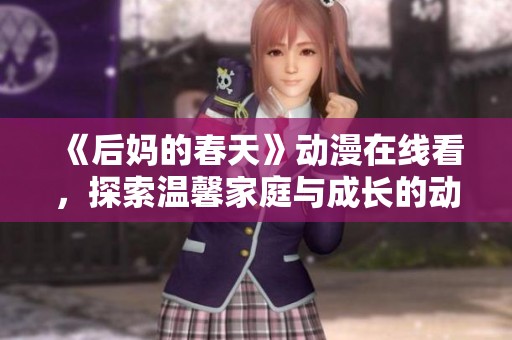 《后妈的春天》动漫在线看，探索温馨家庭与成长的动人故事与情感交织