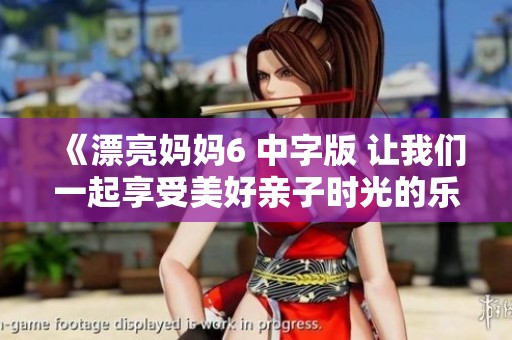 《漂亮妈妈6 中字版 让我们一起享受美好亲子时光的乐章》