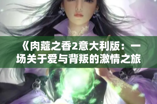 《肉蔻之香2意大利版：一场关于爱与背叛的激情之旅》