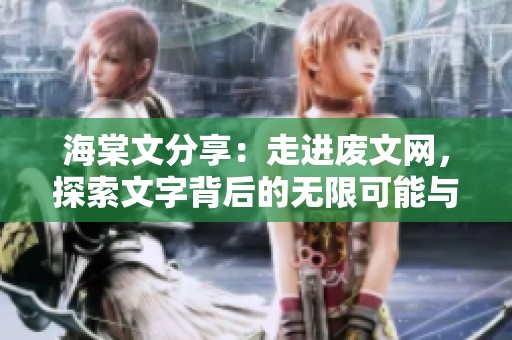 海棠文分享：走进废文网，探索文字背后的无限可能与创作魅力