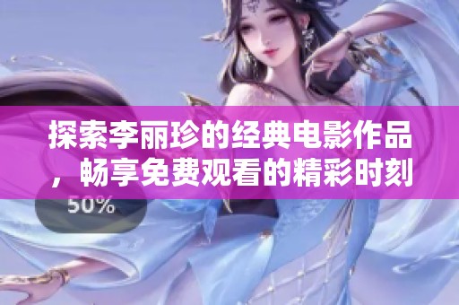 探索李丽珍的经典电影作品，畅享免费观看的精彩时刻