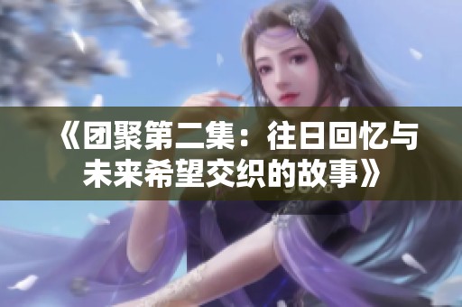 《团聚第二集：往日回忆与未来希望交织的故事》