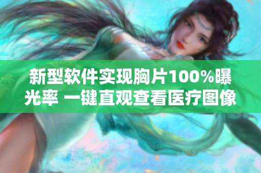 新型软件实现胸片100%曝光率 一键直观查看医疗图像