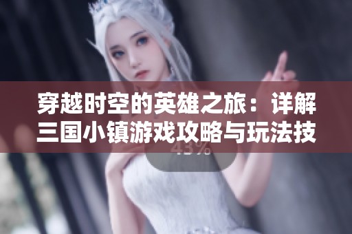 穿越时空的英雄之旅：详解三国小镇游戏攻略与玩法技巧