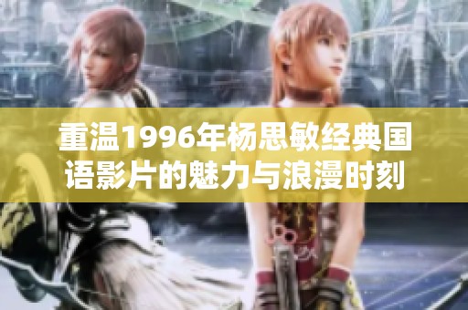 重温1996年杨思敏经典国语影片的魅力与浪漫时刻