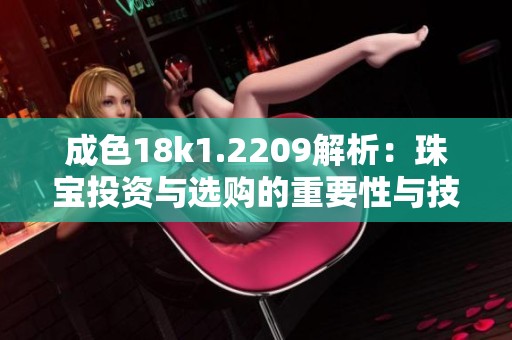 成色18k1.2209解析：珠宝投资与选购的重要性与技巧分享