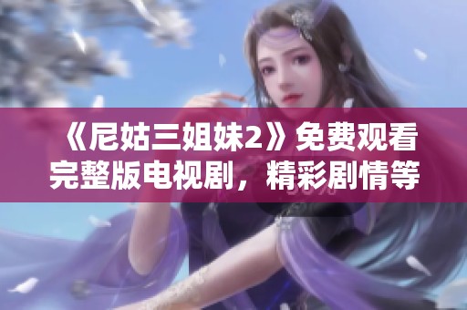 《尼姑三姐妹2》免费观看完整版电视剧，精彩剧情等你来欣赏